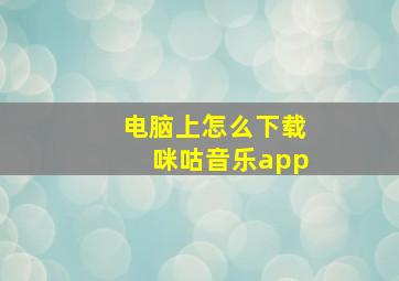 电脑上怎么下载咪咕音乐app