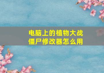 电脑上的植物大战僵尸修改器怎么用