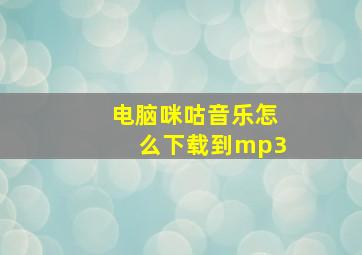 电脑咪咕音乐怎么下载到mp3