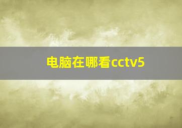 电脑在哪看cctv5