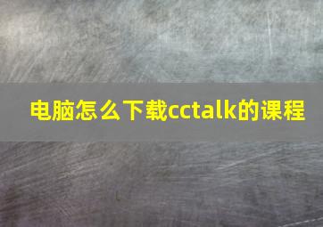 电脑怎么下载cctalk的课程