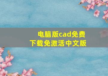 电脑版cad免费下载免激活中文版