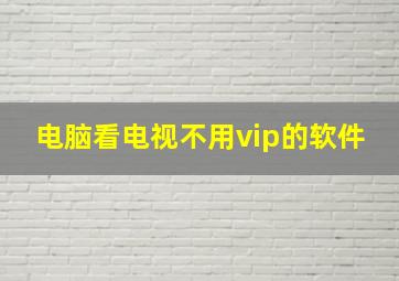 电脑看电视不用vip的软件