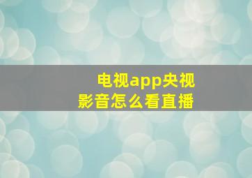 电视app央视影音怎么看直播