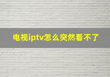 电视iptv怎么突然看不了