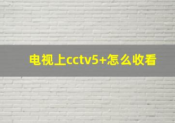 电视上cctv5+怎么收看