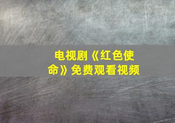 电视剧《红色使命》免费观看视频