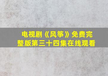 电视剧《风筝》免费完整版第三十四集在线观看