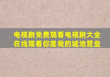 电视剧免费观看电视剧大全在线观看你是我的城池营垒