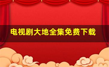 电视剧大地全集免费下载