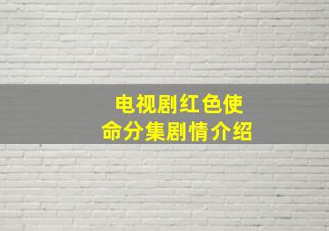 电视剧红色使命分集剧情介绍