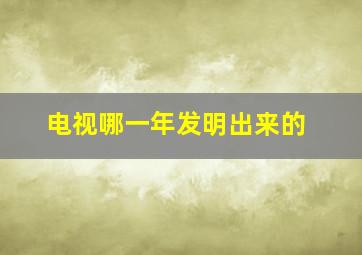 电视哪一年发明出来的