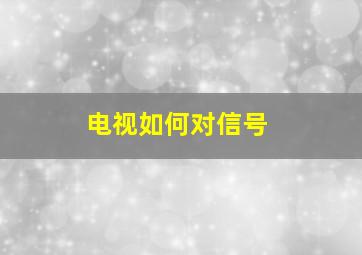 电视如何对信号