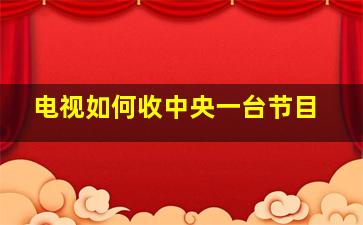 电视如何收中央一台节目