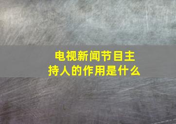 电视新闻节目主持人的作用是什么