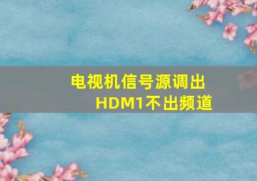 电视机信号源调出HDM1不出频道