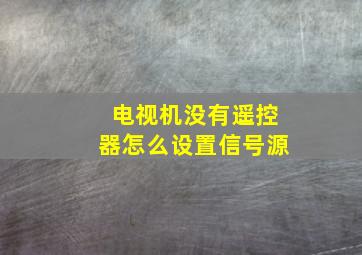 电视机没有遥控器怎么设置信号源