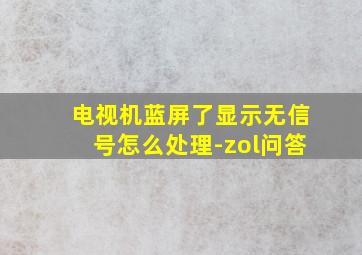 电视机蓝屏了显示无信号怎么处理-zol问答