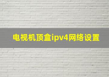 电视机顶盒ipv4网络设置