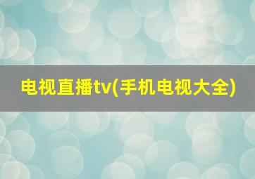 电视直播tv(手机电视大全)