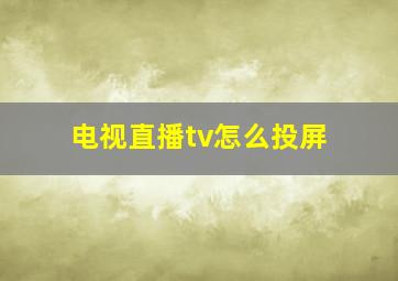 电视直播tv怎么投屏