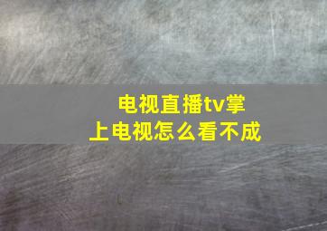 电视直播tv掌上电视怎么看不成