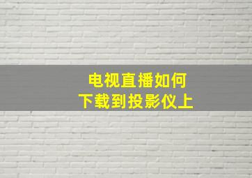 电视直播如何下载到投影仪上