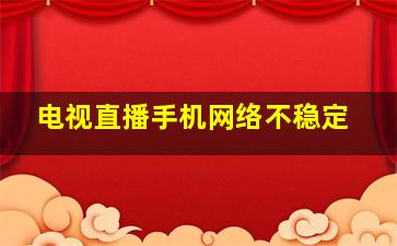 电视直播手机网络不稳定