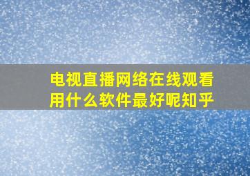 电视直播网络在线观看用什么软件最好呢知乎