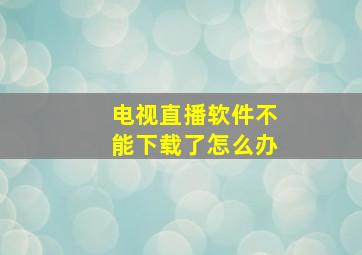 电视直播软件不能下载了怎么办