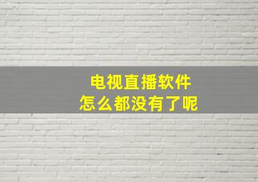 电视直播软件怎么都没有了呢