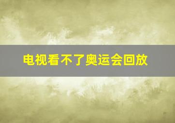 电视看不了奥运会回放