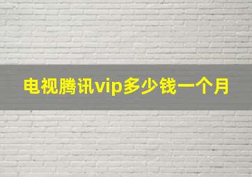 电视腾讯vip多少钱一个月