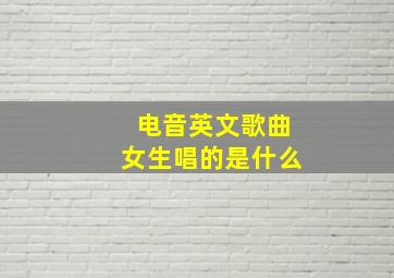 电音英文歌曲女生唱的是什么