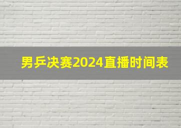 男乒决赛2024直播时间表