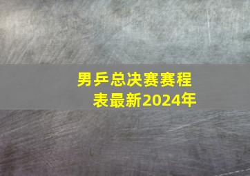 男乒总决赛赛程表最新2024年