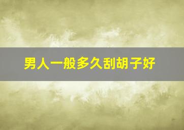 男人一般多久刮胡子好