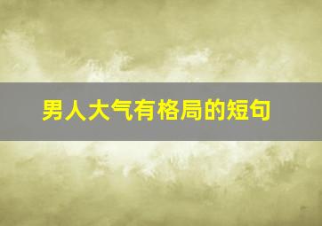 男人大气有格局的短句