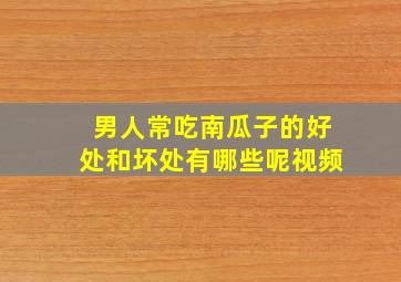 男人常吃南瓜子的好处和坏处有哪些呢视频