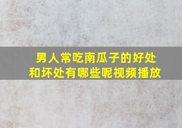 男人常吃南瓜子的好处和坏处有哪些呢视频播放