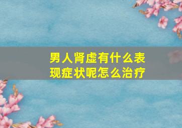 男人肾虚有什么表现症状呢怎么治疗