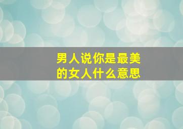 男人说你是最美的女人什么意思