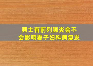 男士有前列腺炎会不会影响妻子妇科病复发