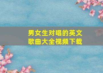 男女生对唱的英文歌曲大全视频下载