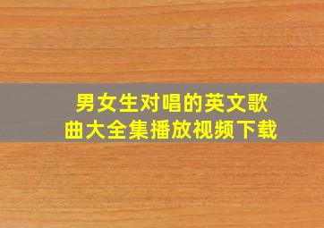 男女生对唱的英文歌曲大全集播放视频下载