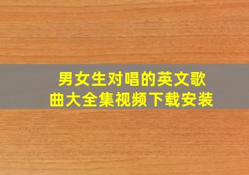 男女生对唱的英文歌曲大全集视频下载安装