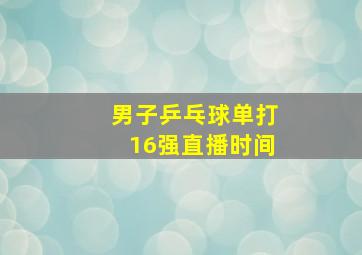 男子乒乓球单打16强直播时间