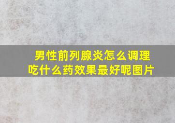 男性前列腺炎怎么调理吃什么药效果最好呢图片