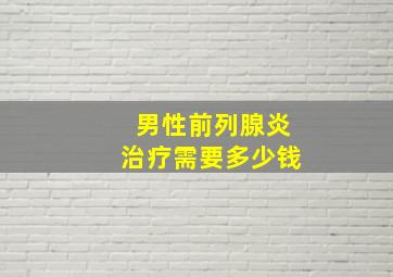 男性前列腺炎治疗需要多少钱