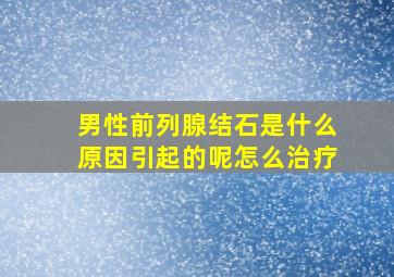 男性前列腺结石是什么原因引起的呢怎么治疗